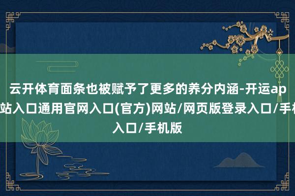 云开体育面条也被赋予了更多的养分内涵-开运app全站入口通用官网入口(官方)网站/网页版登录入口/手机版