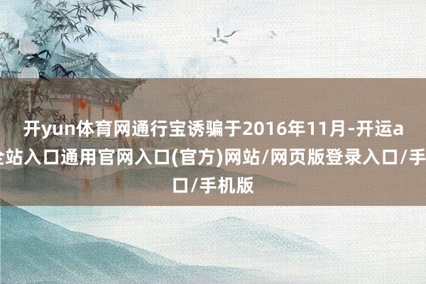 开yun体育网通行宝诱骗于2016年11月-开运app全站入口通用官网入口(官方)网站/网页版登录入口/手机版