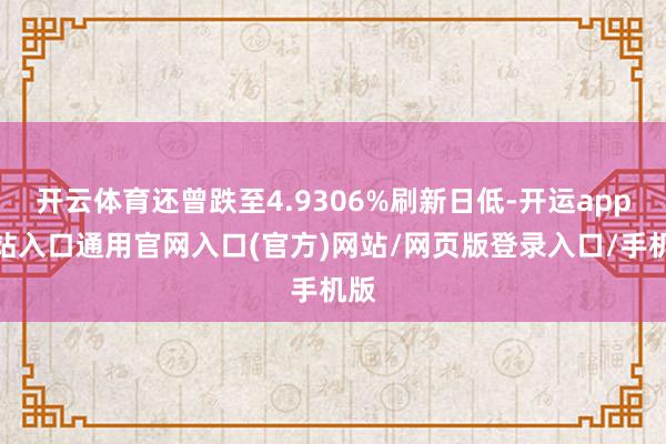 开云体育还曾跌至4.9306%刷新日低-开运app全站入口通用官网入口(官方)网站/网页版登录入口/手机版 开云体育还曾跌至4.9306%刷新日低-开运app全站入口通用官网入口(官方)网站/网页版登录入口/手机版