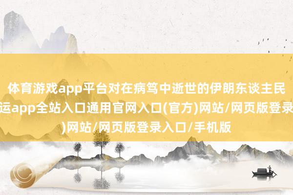 体育游戏app平台对在病笃中逝世的伊朗东谈主民示意哀吊-开运app全站入口通用官网入口(官方)网站/网页版登录入口/手机版 体育游戏app平台对在病笃中逝世的伊朗东谈主民示意哀吊-开运app全站入口通用官网入口(官方)网站/网页版登录入口/手机版