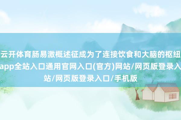 云开体育肠易激概述征成为了连接饮食和大脑的枢纽才略-开运app全站入口通用官网入口(官方)网站/网页版登录入口/手机版