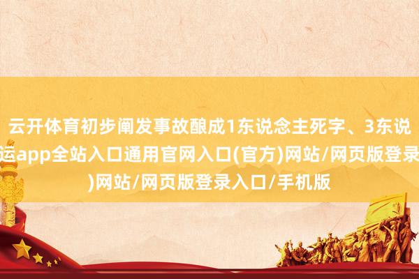 云开体育初步阐发事故酿成1东说念主死字、3东说念主受伤-开运app全站入口通用官网入口(官方)网站/网页版登录入口/手机版