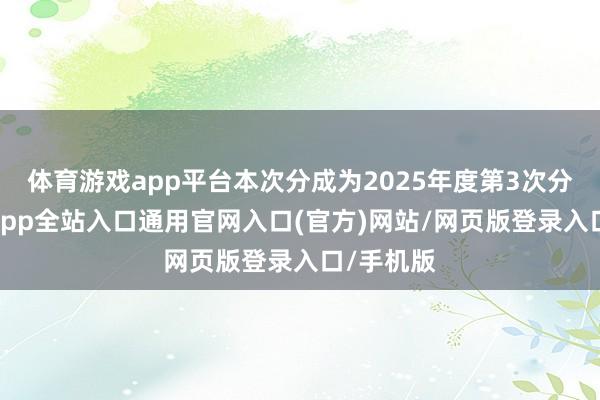 体育游戏app平台本次分成为2025年度第3次分成-开运app全站入口通用官网入口(官方)网站/网页版登录入口/手机版
