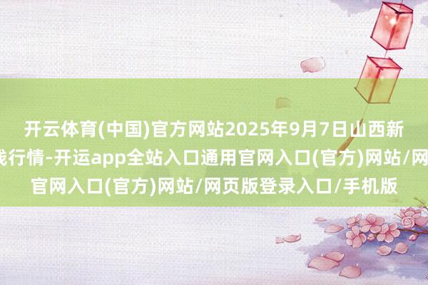 开云体育(中国)官方网站2025年9月7日山西新绛县蔬菜批发市集价钱行情-开运app全站入口通用官网入口(官方)网站/网页版登录入口/手机版