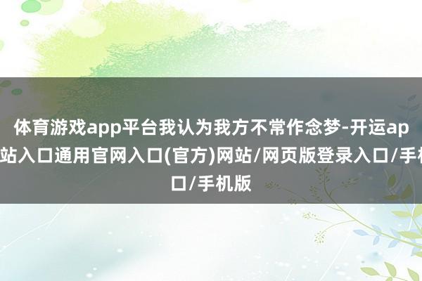 体育游戏app平台我认为我方不常作念梦-开运app全站入口通用官网入口(官方)网站/网页版登录入口/手机版