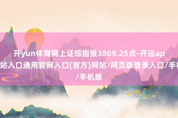 开yun体育网上证综指报3869.25点-开运app全站入口通用官网入口(官方)网站/网页版登录入口/手机版