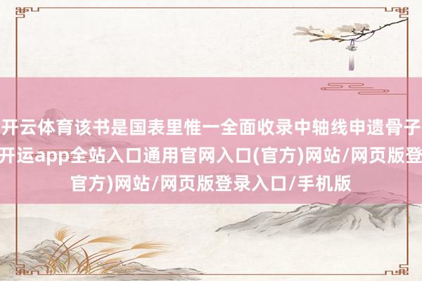 开云体育该书是国表里惟一全面收录中轴线申遗骨子的泰斗出书物-开运app全站入口通用官网入口(官方)网站/网页版登录入口/手机版