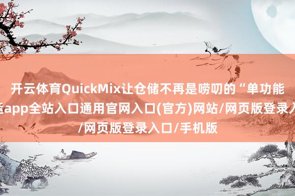 开云体育QuickMix让仓储不再是唠叨的“单功能模块”-开运app全站入口通用官网入口(官方)网站/网页版登录入口/手机版