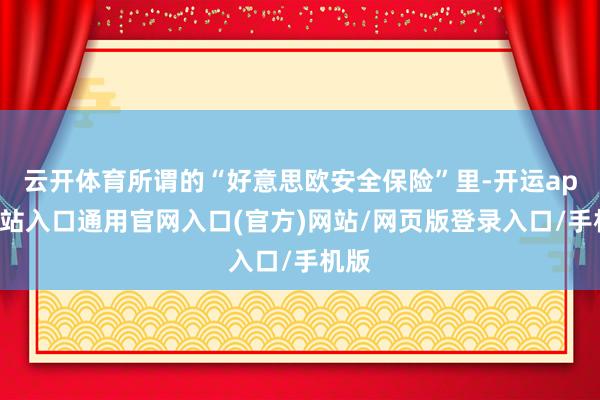 云开体育所谓的“好意思欧安全保险”里-开运app全站入口通用官网入口(官方)网站/网页版登录入口/手机版 云开体育所谓的“好意思欧安全保险”里-开运app全站入口通用官网入口(官方)网站/网页版登录入口/手机版