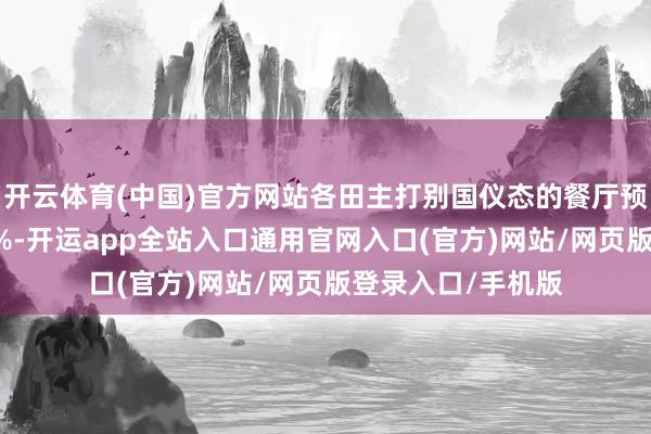 开云体育(中国)官方网站各田主打别国仪态的餐厅预订量同比增长98%-开运app全站入口通用官网入口(官方)网站/网页版登录入口/手机版