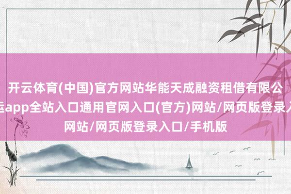 开云体育(中国)官方网站华能天成融资租借有限公司公告-开运app全站入口通用官网入口(官方)网站/网页版登录入口/手机版