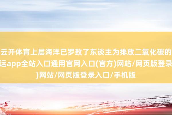 云开体育上层海洋已罗致了东谈主为排放二氧化碳的四分之一-开运app全站入口通用官网入口(官方)网站/网页版登录入口/手机版