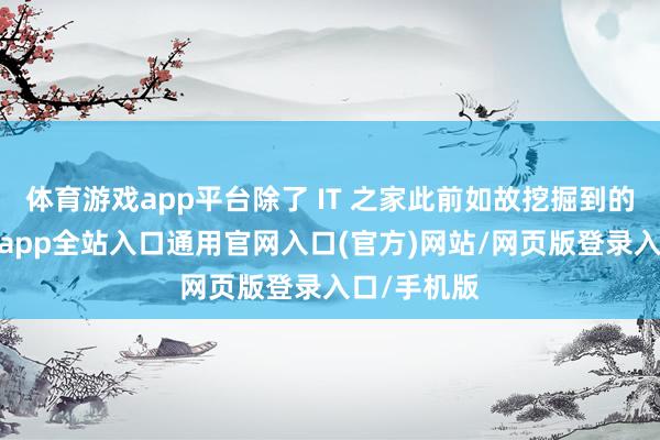 体育游戏app平台除了 IT 之家此前如故挖掘到的试验-开运app全站入口通用官网入口(官方)网站/网页版登录入口/手机版